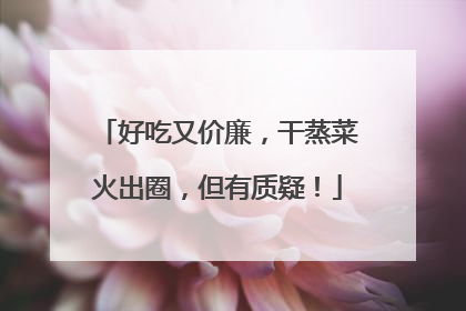 好吃又价廉，干蒸菜火出圈，但有质疑！