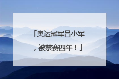奥运冠军吕小军，被禁赛四年！