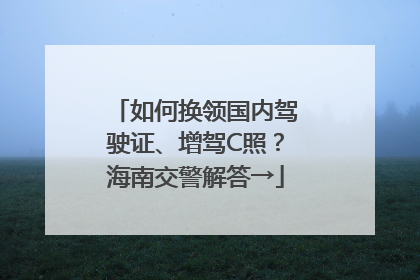 如何换领国内驾驶证、增驾C照？海南交警解答→