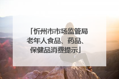 忻州市市场监管局老年人食品、药品、保健品消费提示