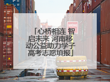 心桥相连 智启未来 河南移动公益助力学子高考志愿填报