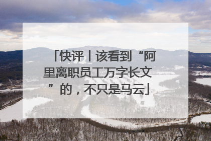 快评丨该看到“阿里离职员工万字长文”的，不只是马云