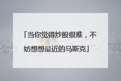 当你觉得炒股很难，不妨想想最近的马斯克