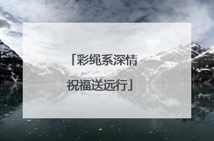 彩绳系深情 祝福送远行