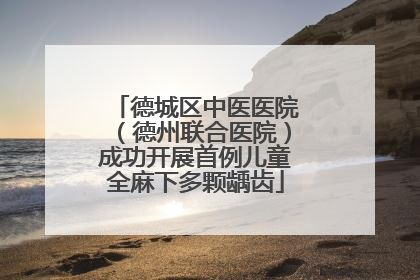 德城区中医医院（德州联合医院）成功开展首例儿童全麻下多颗龋齿
