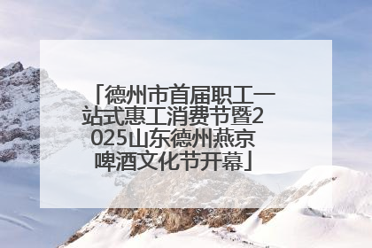 德州市首届职工一站式惠工消费节暨2025山东德州燕京啤酒文化节开幕