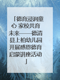 德育浸润童心 家校共育未来——德清县上柏幼儿园开展感恩德育启蒙讲座活动