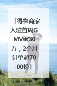 得物商家入驻首周GMV破30万，2个月订单超7000份