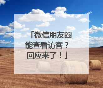 微信朋友圈能查看访客？回应来了！