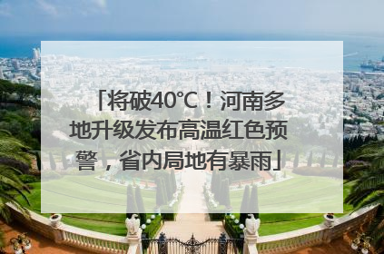 将破40℃！河南多地升级发布高温红色预警，省内局地有暴雨