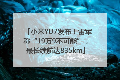小米YU7发布！雷军称“19万9不可能”，最长续航达835km