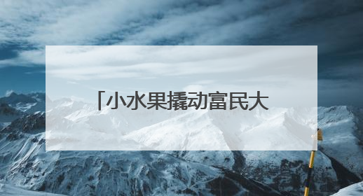 小水果撬动富民大产业 特色农业绘就乡村振兴新画卷