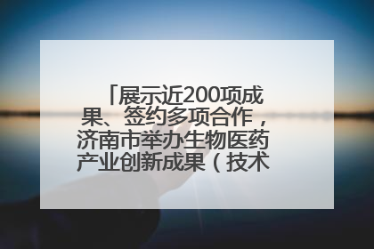 展示近200项成果、签约多项合作，济南市举办生物医药产业创新成果（技术）转化供需对接会