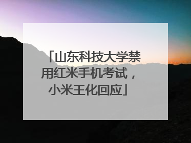 山东科技大学禁用红米手机考试，小米王化回应