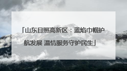 山东日照高新区：蓝焰巾帼护航发展 温情服务守护民生