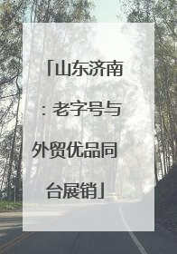 山东济南：老字号与外贸优品同台展销