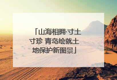 山海相拥·寸土寸珍 青岛绘就土地保护新图景