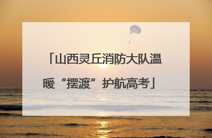 山西灵丘消防大队温暖“摆渡”护航高考