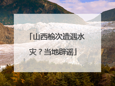 山西榆次遭遇水灾？当地辟谣