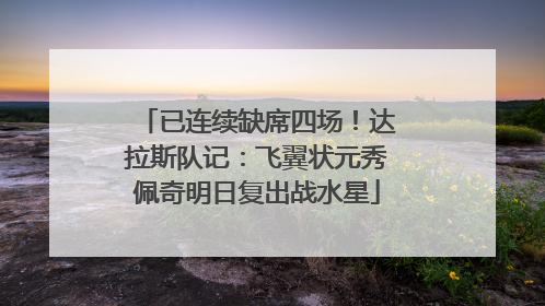 已连续缺席四场！达拉斯队记：飞翼状元秀佩奇明日复出战水星