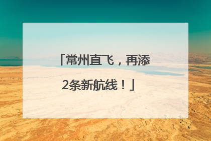 常州直飞，再添2条新航线！