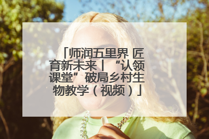 师润五里界 匠育新未来丨“认领课堂”破局乡村生物教学（视频）