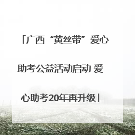 广西“黄丝带”爱心助考公益活动启动 爱心助考20年再升级