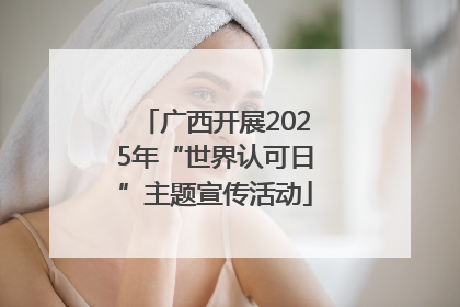 广西开展2025年“世界认可日”主题宣传活动