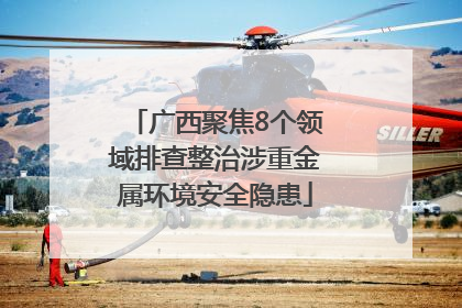 广西聚焦8个领域排查整治涉重金属环境安全隐患