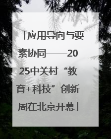 应用导向与要素协同——2025中关村“教育+科技”创新周在北京开幕