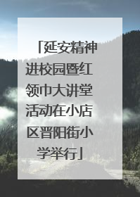 延安精神进校园暨红领巾大讲堂活动在小店区晋阳街小学举行