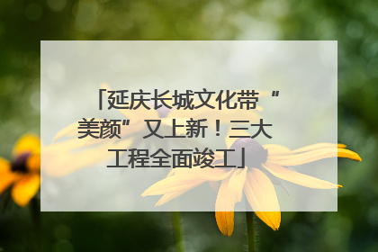 延庆长城文化带“美颜”又上新！三大工程全面竣工