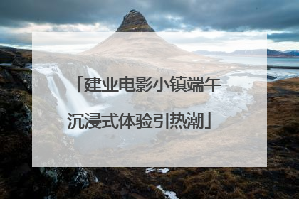 建业电影小镇端午沉浸式体验引热潮