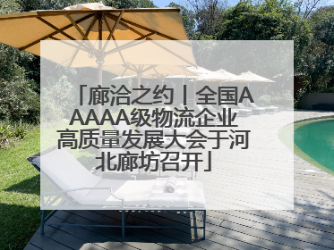 廊洽之约丨全国AAAAA级物流企业高质量发展大会于河北廊坊召开