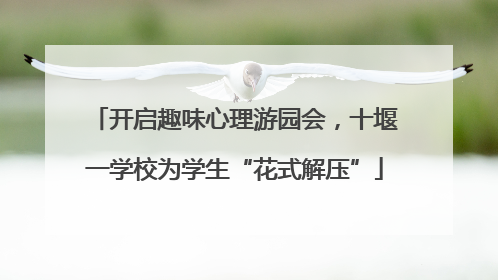 开启趣味心理游园会，十堰一学校为学生“花式解压”