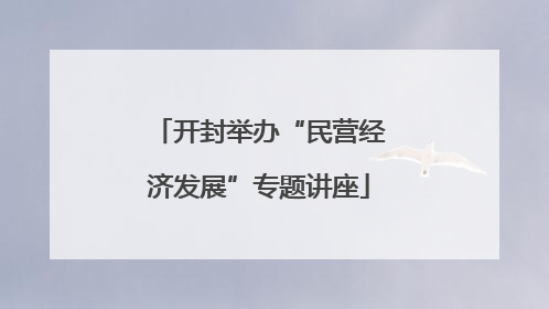 开封举办“民营经济发展”专题讲座