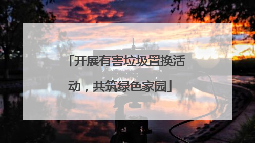 开展有害垃圾置换活动，共筑绿色家园
