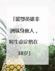 援鄂英雄非洲纵身救人，将生命定格在38岁