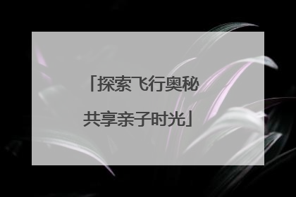 探索飞行奥秘 共享亲子时光