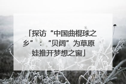 探访“中国曲棍球之乡”：“贝阔”为草原娃推开梦想之窗