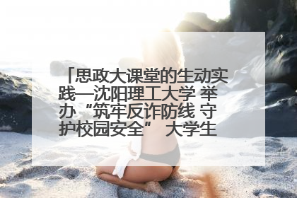 思政大课堂的生动实践—沈阳理工大学 举办“筑牢反诈防线 守护校园安全” 大学生反诈情景剧展演活动