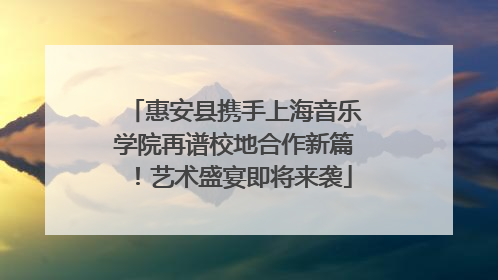 惠安县携手上海音乐学院再谱校地合作新篇！艺术盛宴即将来袭