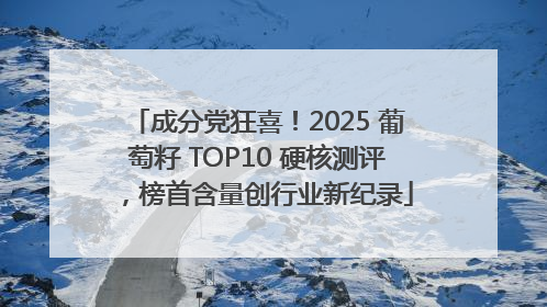 成分党狂喜！2025 葡萄籽 TOP10 硬核测评，榜首含量创行业新纪录