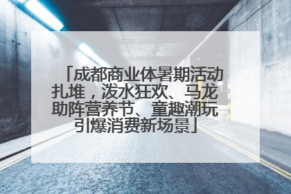 成都商业体暑期活动扎堆，泼水狂欢、马龙助阵营养节、童趣潮玩引爆消费新场景