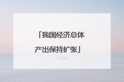 我国经济总体产出保持扩张
