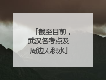 截至目前，武汉各考点及周边无积水