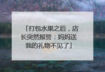 打包水果之后，店长突然报警：妈妈送我的礼物不见了