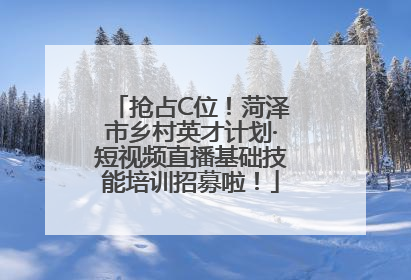抢占C位！菏泽市乡村英才计划·短视频直播基础技能培训招募啦！