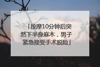 按摩10分钟后突然下半身麻木，男子紧急接受手术脱险