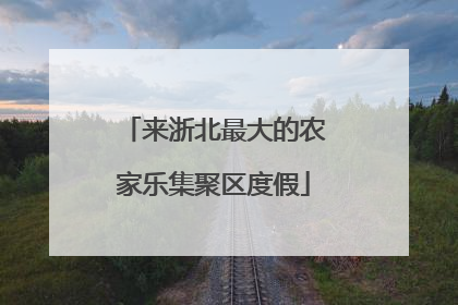 来浙北最大的农家乐集聚区度假